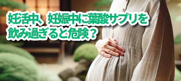 妊活中、妊娠中に葉酸サプリを飲み過ぎると危険？