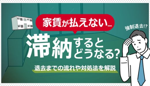 家賃が払えなくて滞納するとどうなる？退去までの流れや対処法も解説